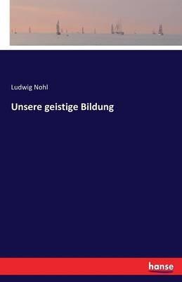 Unsere geistige Bildung - Ludwig Nohl - cover