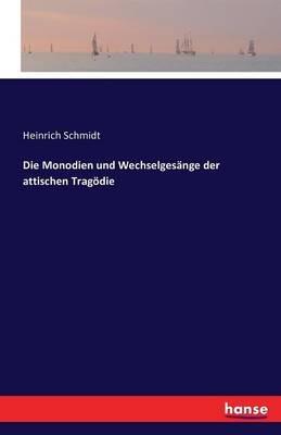 Die Monodien und Wechselgesange der attischen Tragoedie - Heinrich Schmidt - cover