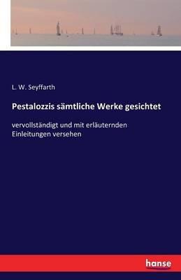 Pestalozzis sämtliche Werke gesichtet: vervollständigt und mit erläuternden Einleitungen versehen - L W Seyffarth - cover