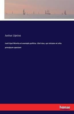 Justi Lipsi Monita et exempla politica. Libri duo, qui virtutes et vitia principum spectant - Justus Lipsius - cover