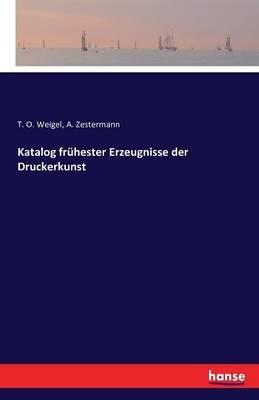 Katalog frühester Erzeugnisse der Druckerkunst - T O Weigel,A Zestermann - cover