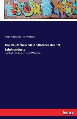 Die deutschen Maler-Radirer des 19. Jahrhunderts: nach ihren Leben und Werken - Andr Andresen,J E Wessely - cover