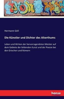 Die Künstler und Dichter des Alterthums: Leben und Wirken der hervorragendsten Meister auf dem Gebiete der bildenden Kunst und der Poesie bei den Griechen und Römern - Hermann Göll - cover