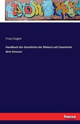 Handbuch der Geschichte der Malerei seit Constantin dem Grossen - Franz Kugler - cover