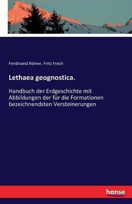 Lethaea geognostica.: Handbuch der Erdgeschichte mit Abbildungen der für die Formationen bezeichnendsten Versteinerungen - Fritz Frech,Ferdinand Römer - cover
