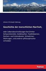 Geschichte der menschlichen Narrheit,: oder Lebensbeschreibungen berühmter Schwarzkünstler, Goldmacher, Teufelsbanner, Zeichen- und Liniendeuter, Schwärmer, Wahrsager, und anderer philosophischer Unholden