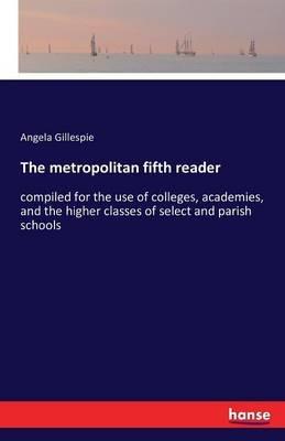 The metropolitan fifth reader: compiled for the use of colleges, academies, and the higher classes of select and parish schools - Angela Gillespie - cover
