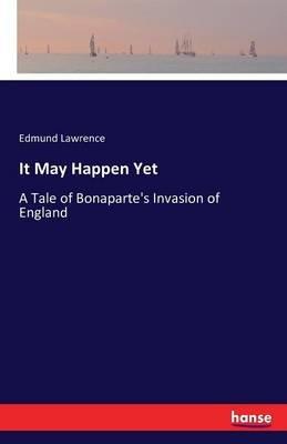 It May Happen Yet: A Tale of Bonaparte's Invasion of England - Edmund Lawrence - cover