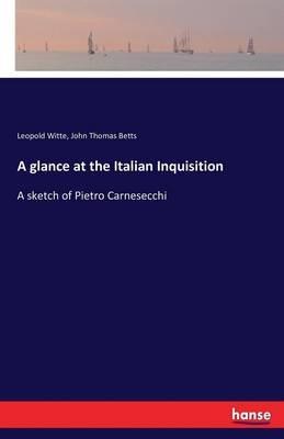 A glance at the Italian Inquisition: A sketch of Pietro Carnesecchi - Leopold Witte,John Thomas Betts - cover
