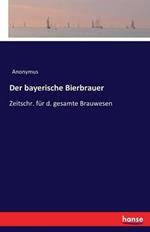 Der bayerische Bierbrauer: Zeitschr. fur d. gesamte Brauwesen