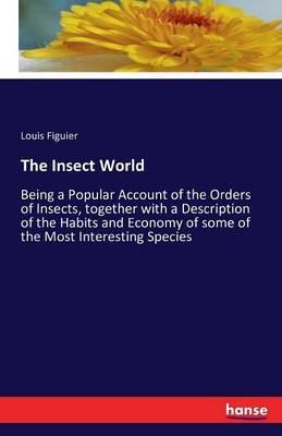 The Insect World: Being a Popular Account of the Orders of Insects, together with a Description of the Habits and Economy of some of the Most Interesting Species - Louis Figuier - cover