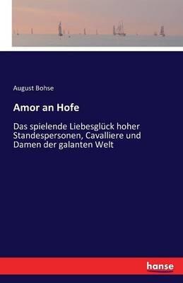 Amor an Hofe: Das spielende Liebesglück hoher Standespersonen, Cavalliere und Damen der galanten Welt - August Bohse - cover