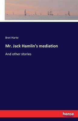 Mr. Jack Hamlin's mediation: And other stories - Bret Harte - cover