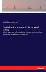 English liturgical vestments in the thirteenth century: Being a paper read before the Exeter Diocesan Architectural and Archaeological Society at the College Hall