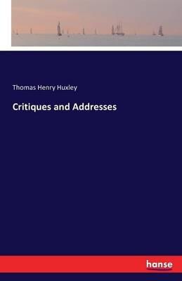 Critiques and Addresses - Thomas Henry Huxley - cover