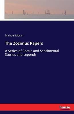 The Zozimus Papers: A Series of Comic and Sentimental Stories and Legends - Michael Moran - cover