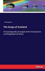 The Songs of Scotland: Chronologically Arranged with Introduction and Biographical Notes