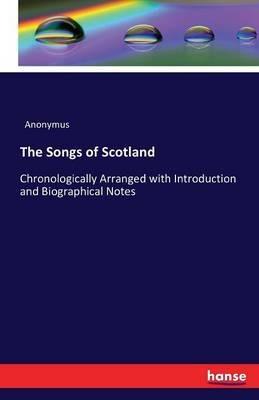 The Songs of Scotland: Chronologically Arranged with Introduction and Biographical Notes - Anonymus - cover