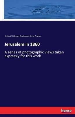 Jerusalem in 1860: A series of photographic views taken expressly for this work - Robert Williams Buchanan,John Cramb - cover
