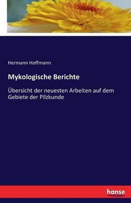Mykologische Berichte: Übersicht der neuesten Arbeiten auf dem Gebiete der Pilzkunde - Hermann Hoffmann - cover