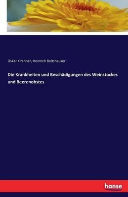 Die Krankheiten und Beschadigungen des Weinstockes und Beerenobstes - Oskar Kirchner,Heinrich Boltshauser - cover