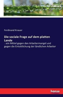 Die sociale Frage auf dem platten Lande: ein Mittel gegen den Arbeitermangel und gegen die Entsittlichung der ländlichen Arbeiter - Ferdinand Knauer - cover