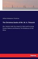 The Christmas books of Mr. M. A. Titmarsh: Mrs. Perkins's ball; Our street; Dr. Birch and his young friends; Rebecca and Rowena; The Kickleburys on the Rhine - William Makepeace Thackeray - cover