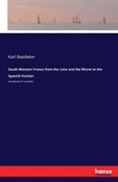 South-Western France from the Loire and the Rhone to the Spanish frontier: handbook for travellers