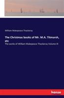 The Christmas books of Mr. M.A. Titmarsh, etc: The works of William Makepeace Thackeray Volume IX