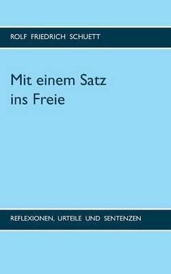 Mit einem Satz ins Freie: Reflexionen, Urteile und Sentenzen - Rolf Friedrich Schuett - cover