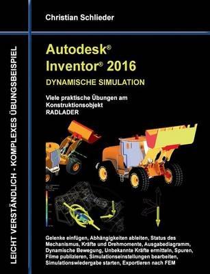 Autodesk Inventor 2016 - Dynamische Simulation: Viele praktische Übungen am Konstruktionsobjekt Radlader - Christian Schlieder - cover