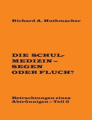 Die Schulmedizin - Segen oder Fluch?: Betrachtungen eines Abtrünnigen, Teil 2 - Richard a Huthmacher - cover