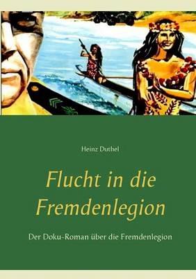 Flucht in die Fremdenlegion: Der Doku-Roman über die Fremdenlegion - Heinz Duthel - cover