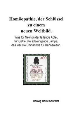 Homöopathie, der Schlüssel zu einem neuen Weltbild.: Was für Newton der fallende Apfel, für Galilei die schwingende Lampe, das war die Chinarinde für Hahnemann. - Herwig Horst Schmidt - cover