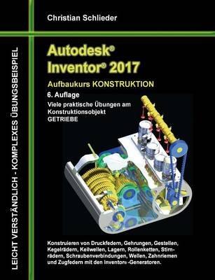 Autodesk Inventor 2017 - Aufbaukurs Konstruktion: Viele praktische Übungen am Konstruktionsobjekt GETRIEBE - Christian Schlieder - cover