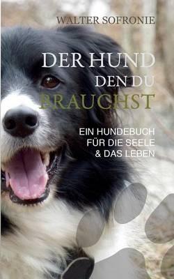 Der Hund den du brauchst: Ein Hundebuch für die Seele und das Leben - Walter Sofronie - cover