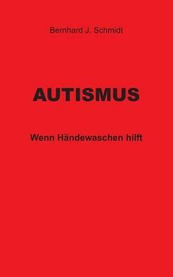 Autismus: Wenn Händewaschen hilft - Bernhard J Schmidt - cover