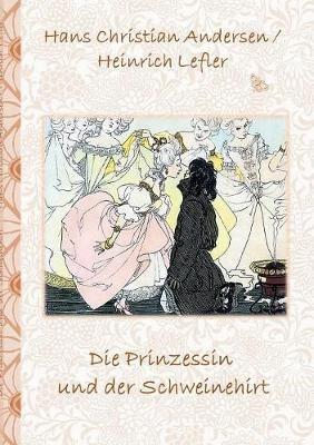 Die Prinzessin und der Schweinehirt: Märchen, Märchenbuch, Kinder, Kinderbuch, Klassiker, Schulkinder, Vorschule, 1. 2. 3. 4. Klasse, Grundschule, Kindergarten, Weihnachten, Silvester, Nikolaus, Ostern, Geburtstag, ausmalen, 5-8 Jahre, 8-12 Jahre, Jugendli - Elizabeth M Potter,Hans Christian Andersen,Heinrich Lefler - cover