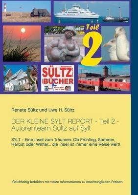 Der kleine Sylt Report - Teil 2 - Autorenteam Sültz auf Sylt: Sylt - Eine Insel zum Träumen. Ob Frühling, Sommer, Herbst oder Winter... die Insel ist immer eine Reise wert! - Renate Sültz,Uwe H Sültz - cover