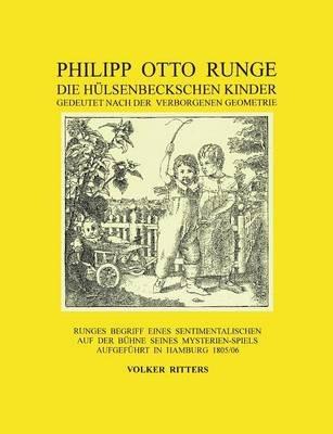 Philipp Otto Runge - Die hülsenbeckschen Kinder - Gedeutet nach der verborgenen Geometrie: Runges Begriff eines sentimentalischen auf der Bühne seines Mysterienspiels aufgeführt in Hamburg 1805/06 - Volker Ritters - cover