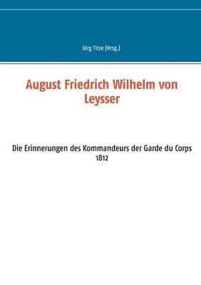 August Friedrich Wilhelm von Leysser: Die Erinnerungen des Kommandeurs der Garde du Corps 1812 - cover