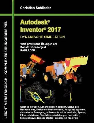 Autodesk Inventor 2017 - Dynamische Simulation: Viele praktische Übungen am Konstruktionsobjekt Radlader - Christian Schlieder - cover