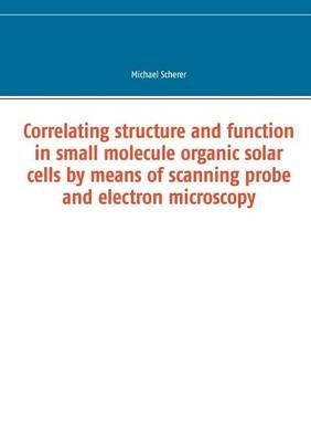Correlating structure and function in small molecule organic solar cells by means of scanning probe and electron microscopy - Michael Scherer - cover