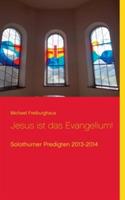 Jesus ist das Evangelium!: Solothurner Predigten 2013-2014 - Michael Freiburghaus - cover