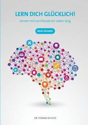 Lern Dich glücklich!: Lernen mit Lernfreude ein Leben lang - Thomas Schutz - cover