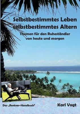 Selbstbestimmtes Leben - Selbstbestimmtes Altern: Themen für den Ruheständler von heute und morgen - Karl Vogt - cover