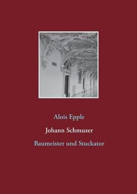 Johann Schmuzer: Baumeister und Stuckator - Alois Epple - cover