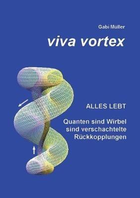 Viva Vortex: Alles lebt - Quanten sind Wirbel sind verschachtelte Rückkopplungen - Gabi Müller - cover