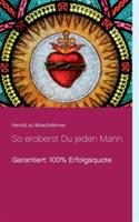 So eroberst Du jeden Mann: Garantiert: 100% Erfolgsquote - Herold Zu Moschdehner - cover