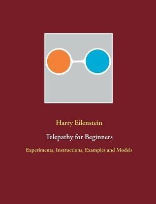Telepathy for Beginners: Experiments, Instructions, Examples and Models - Harry Eilenstein - cover
